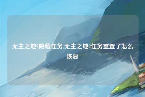 无主之地2隐藏任务,无主之地2任务重置了怎么恢复