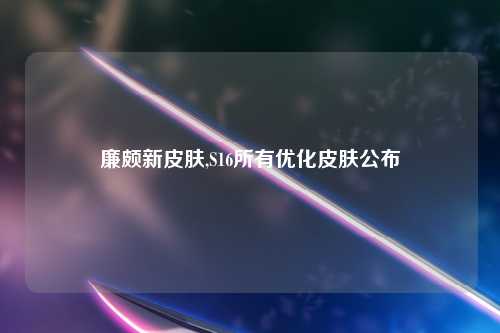 廉颇新皮肤,S16所有优化皮肤公布