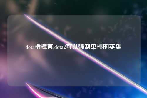dota指挥官,dota2可以强制单挑的英雄