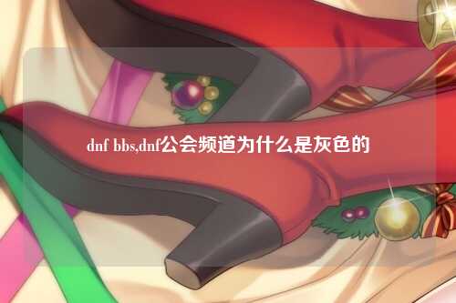 dnf bbs,dnf公会频道为什么是灰色的