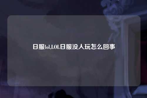 日服lol,LOL日服没人玩怎么回事