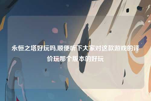 永恒之塔好玩吗,顺便听下大家对这款游戏的评价玩那个版本的好玩
