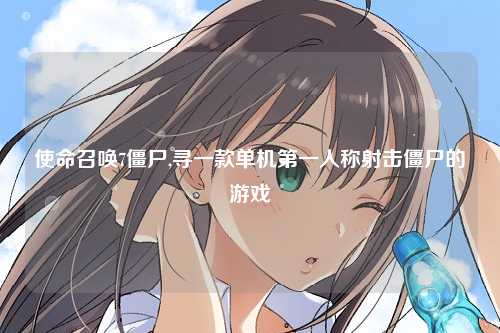 使命召唤7僵尸,寻一款单机第一人称射击僵尸的游戏