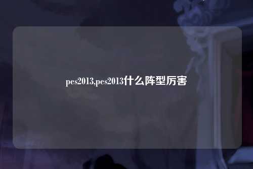 pes2013,pes2013什么阵型厉害