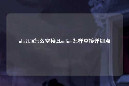 nba2k10怎么空接,2konline怎样空接详细点