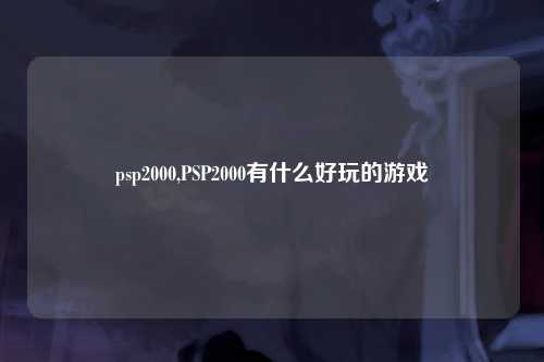 psp2000,PSP2000有什么好玩的游戏