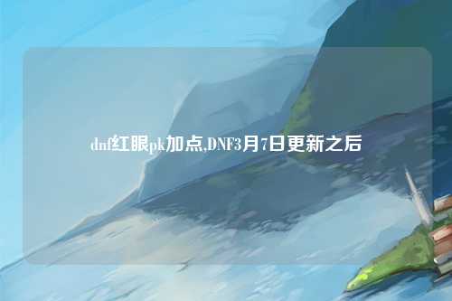 dnf红眼pk加点,DNF3月7日更新之后