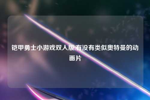 铠甲勇士小游戏双人版,有没有类似奥特曼的动画片