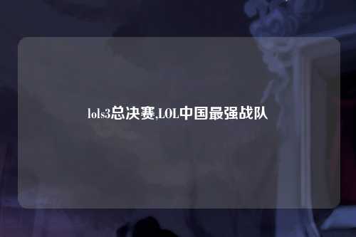lols3总决赛,LOL中国最强战队
