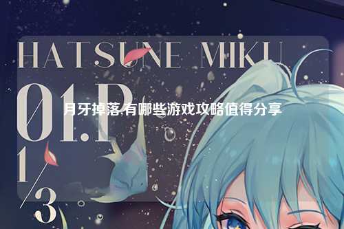 月牙掉落,有哪些游戏攻略值得分享