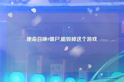 使命召唤9僵尸,能毁掉这个游戏