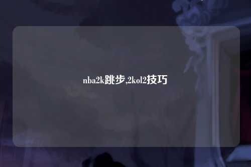 nba2k跳步,2kol2技巧