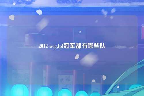 2012 wcg,lpl冠军都有哪些队