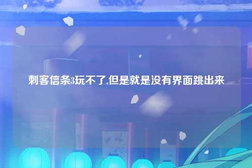 刺客信条3玩不了,但是就是没有界面跳出来