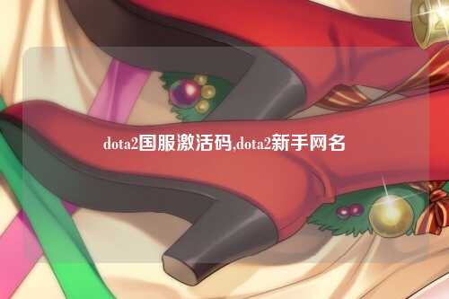 dota2国服激活码,dota2新手网名
