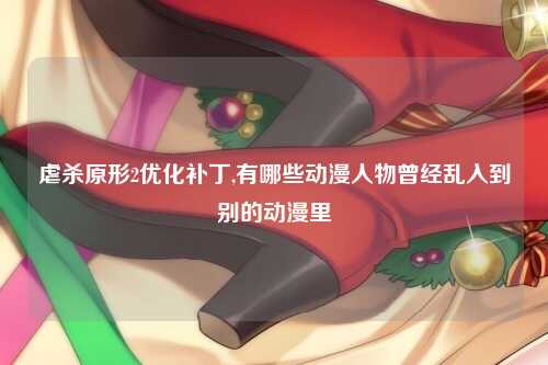 虐杀原形2优化补丁,有哪些动漫人物曾经乱入到别的动漫里