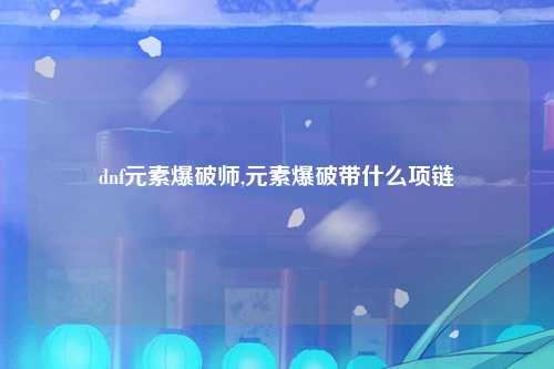 dnf元素爆破师,元素爆破带什么项链