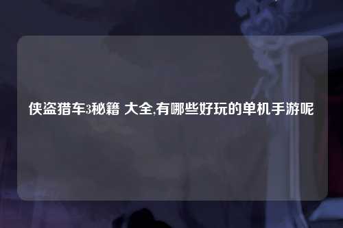 侠盗猎车3秘籍 大全,有哪些好玩的单机手游呢