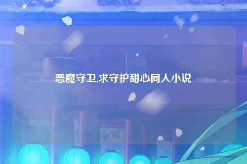 恶魔守卫,求守护甜心同人小说