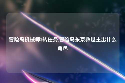 冒险岛机械师3转任务,冒险岛东京救世主出什么角色