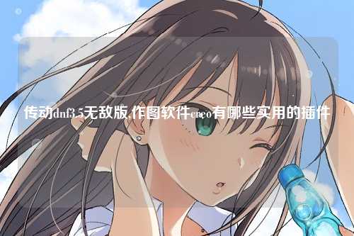 传动dnf3.5无敌版,作图软件creo有哪些实用的插件