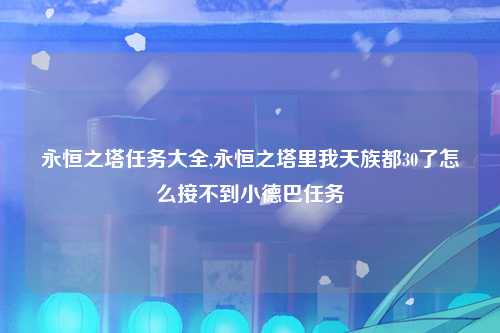 永恒之塔任务大全,永恒之塔里我天族都30了怎么接不到小德巴任务