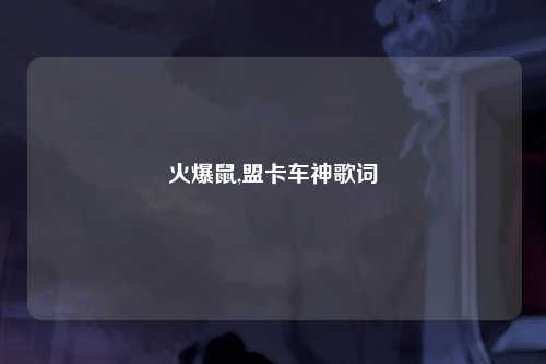 火爆鼠,盟卡车神歌词