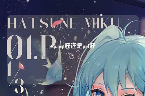 psp,psp好还是ps4好