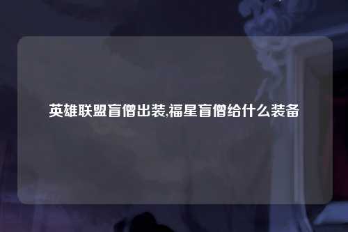 英雄联盟盲僧出装,福星盲僧给什么装备