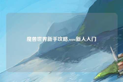 魔兽世界新手攻略,wow新人入门