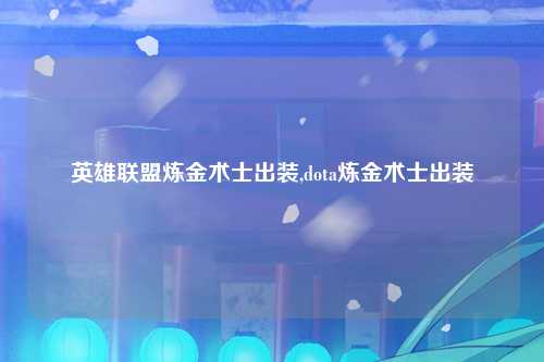 英雄联盟炼金术士出装,dota炼金术士出装