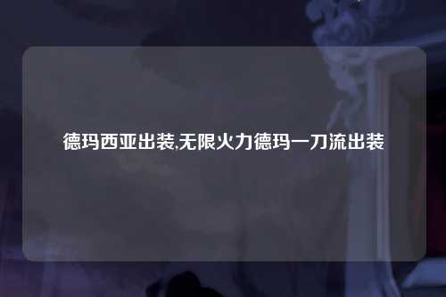 德玛西亚出装,无限火力德玛一刀流出装