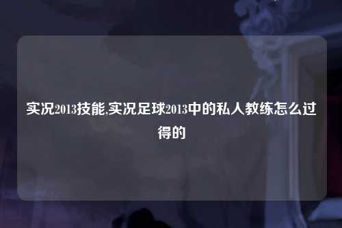 实况2013技能,实况足球2013中的私人教练怎么过得的