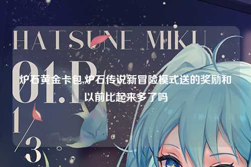 炉石黄金卡包,炉石传说新冒险模式送的奖励和以前比起来多了吗
