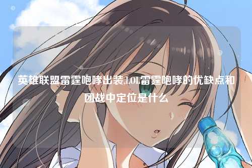 英雄联盟雷霆咆哮出装,LOL雷霆咆哮的优缺点和团战中定位是什么