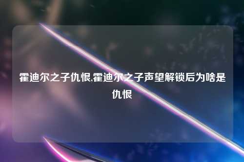 霍迪尔之子仇恨,霍迪尔之子声望解锁后为啥是仇恨