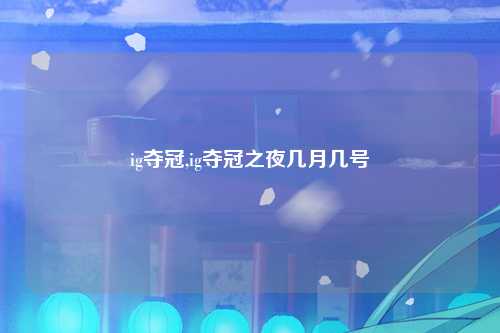 ig夺冠,ig夺冠之夜几月几号