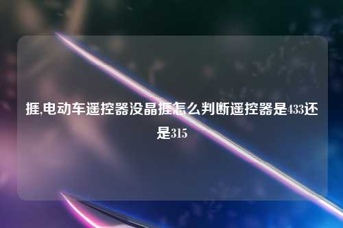 捱,电动车遥控器没晶捱怎么判断遥控器是433还是315