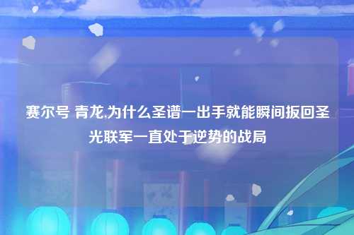 赛尔号 青龙,为什么圣谱一出手就能瞬间扳回圣光联军一直处于逆势的战局