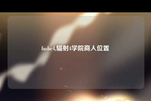 fushe4,辐射4学院商人位置