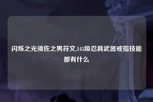 闪烁之光须佐之男符文,145级忍具武器戒指技能都有什么