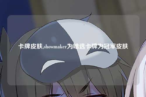 卡牌皮肤,showmaker为啥选卡牌为冠军皮肤
