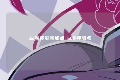 dnf魔神刷图加点,dnf魔神加点