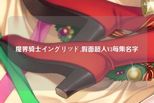 魔界骑士イングリッド,假面超人V3每集名字