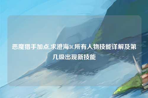 恶魔猎手加点,求澄海3C所有人物技能详解及第几级出现新技能