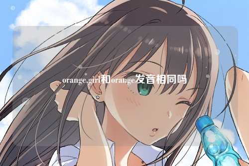 orange,girl和orange发音相同吗