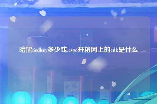 暗黑3cdkey多少钱,csgo开箱网上的cdk是什么
