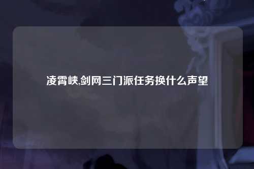 凌霄峡,剑网三门派任务换什么声望