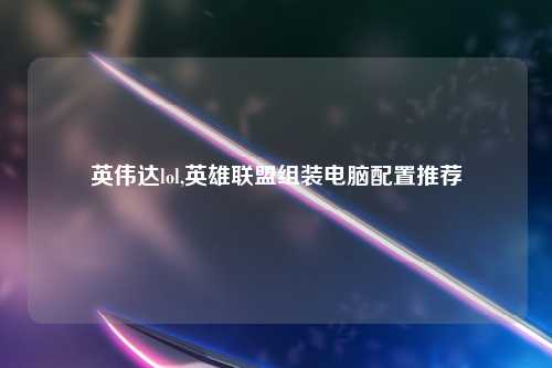 英伟达lol,英雄联盟组装电脑配置推荐