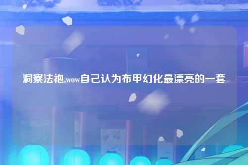 洞察法袍,wow自己认为布甲幻化最漂亮的一套